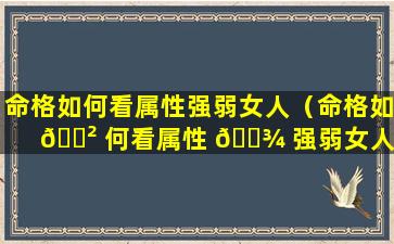 命格如何看属性强弱女人（命格如 🌲 何看属性 🌾 强弱女人的命运）